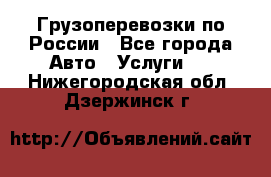 Грузоперевозки по России - Все города Авто » Услуги   . Нижегородская обл.,Дзержинск г.